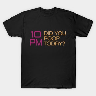 It's 10PM, Did You Poop Today? T-Shirt